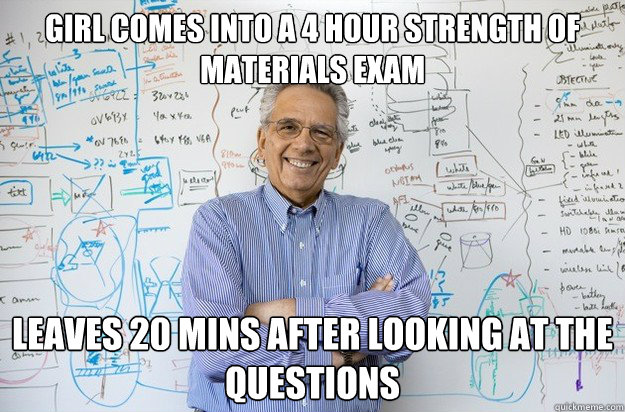 Girl comes into a 4 hour strength of materials exam Leaves 20 mins after looking at the questions  Engineering Professor