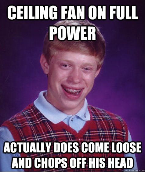 Ceiling fan on full power Actually does come loose and chops off his head - Ceiling fan on full power Actually does come loose and chops off his head  Bad Luck Brian