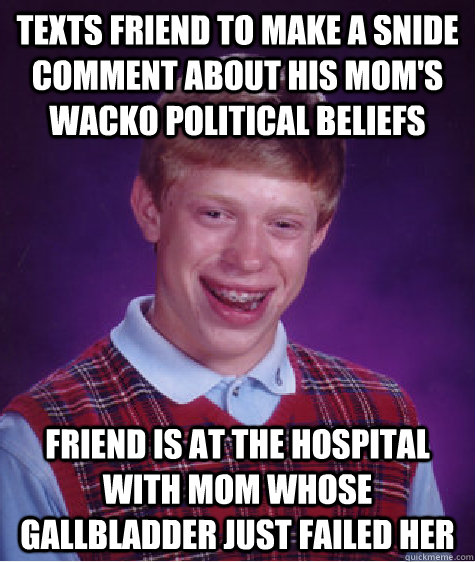 Texts friend to make a snide comment about his mom's wacko political beliefs Friend is at the hospital with mom whose gallbladder just failed her - Texts friend to make a snide comment about his mom's wacko political beliefs Friend is at the hospital with mom whose gallbladder just failed her  Bad Luck Brian