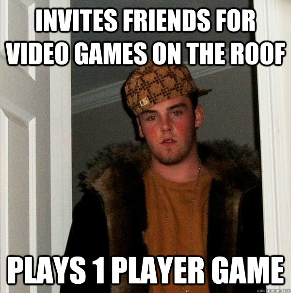 Invites friends for video games on the roof Plays 1 Player Game  Scumbag Steve