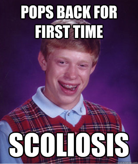 pops back for first time scoliosis  Bad Luck Brian