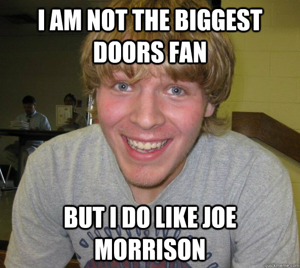 I am not the biggest doors fan  But I do like Joe Morrison  Big Daddy Bendsten