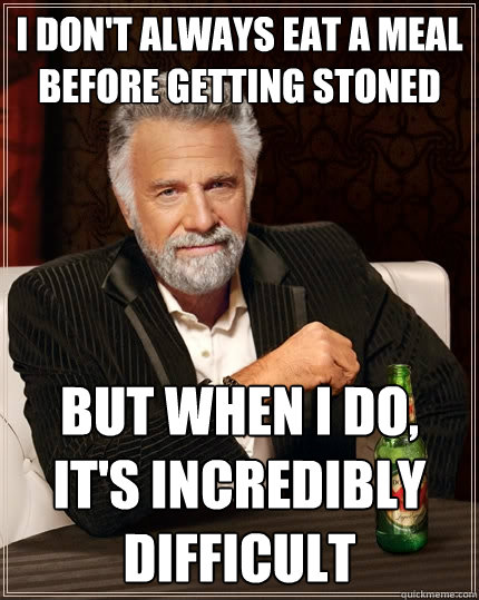 I don't always eat a meal before getting stoned But when I do, it's incredibly difficult - I don't always eat a meal before getting stoned But when I do, it's incredibly difficult  The Most Interesting Man In The World