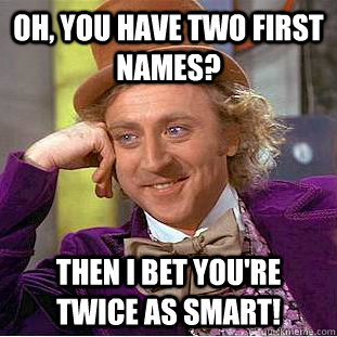 Oh, you have two first names? Then I bet you're twice as smart!  Condescending Wonka