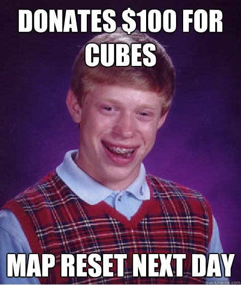 Donates $100 for cubes Map reset next day  Bad Luck Brian