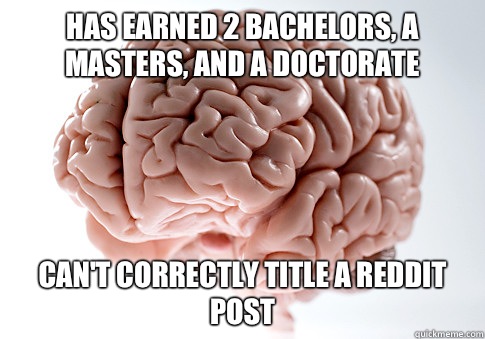 Has earned 2 bachelors, a masters, and a doctorate Can't correctly title a reddit post  Scumbag Brain