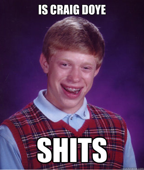 Is craig doye shits  Bad Luck Brian