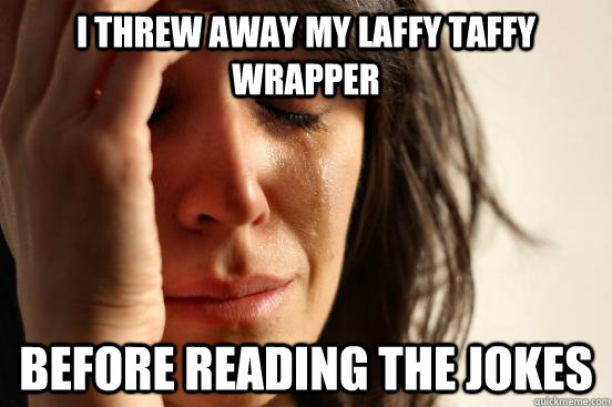 i threw away my laffy taffy wrapper before reading the jokes  First World Problems