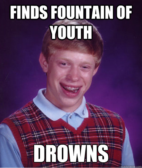 Finds fountain of youth drowns  Bad Luck Brian