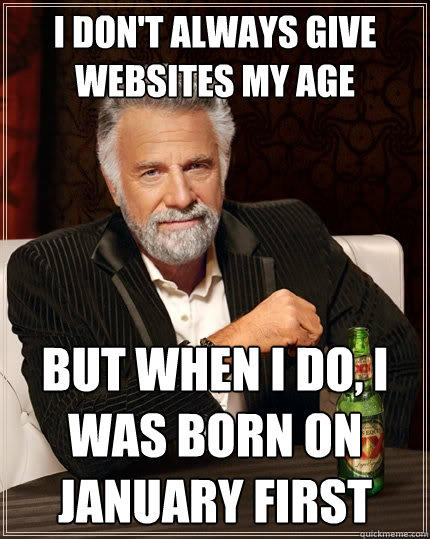 I don't always give websites my age But when I do, i was born on January first  