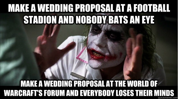 make a wedding proposal at a football stadion and nobody bats an eye make a wedding proposal at the world of warcraft's forum and everybody loses their minds  Joker Mind Loss