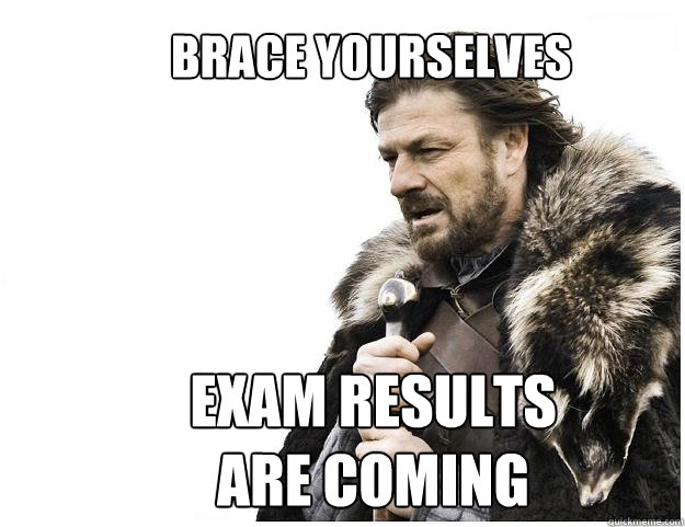 Exam results are coming Brace Yourselves - Exam results are coming Brace Yourselves  Imminent Ned