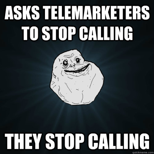 Asks telemarketers to stop calling They stop calling - Asks telemarketers to stop calling They stop calling  Forever Alone