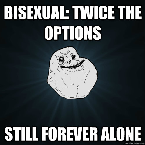 Bisexual: twice the options still forever alone - Bisexual: twice the options still forever alone  Forever Alone