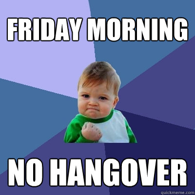 Friday Morning  No Hangover  Success Kid