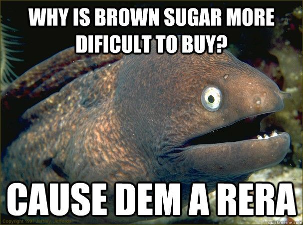 Why is brown sugar more dificult to buy? CAUSE dem a rera  Bad Joke Eel