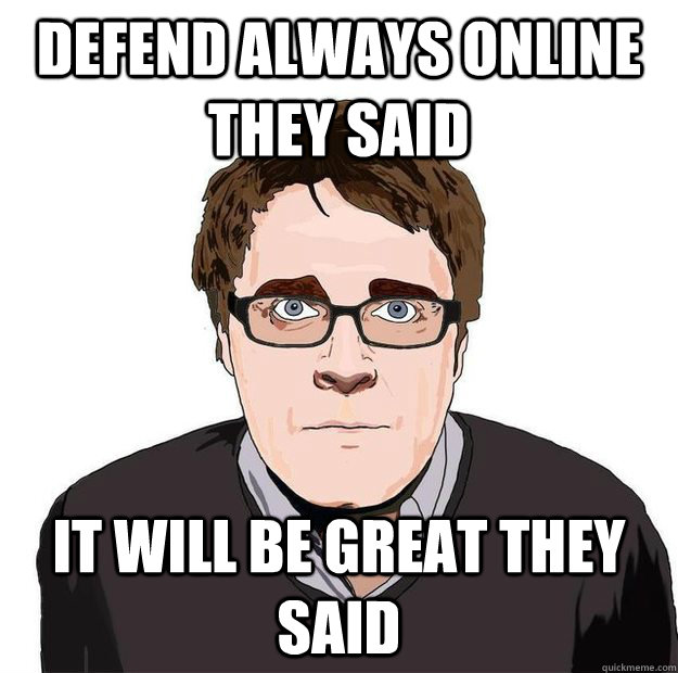 DEFEND ALWAYS ONLINE  THEY SAID IT WILL BE GREAT THEY SAID  Always Online Adam Orth