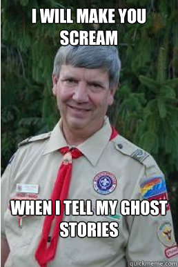 i will make you scream when i tell my ghost stories  Harmless Scout Leader