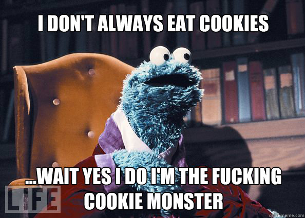 I don't always eat cookies ...wait yes i do i'm the fucking cookie monster  Cookieman