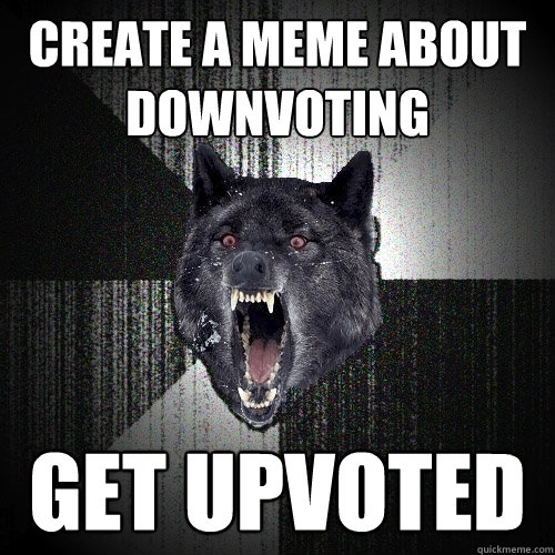 create a meme about downvoting get upvoted  Insanity Wolf