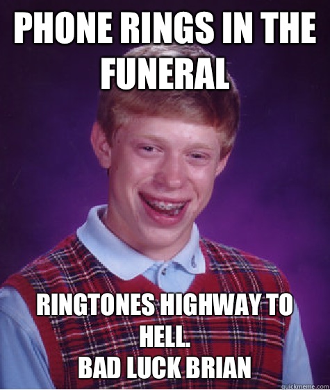 Phone rings in the funeral Ringtones highway to hell.
Bad luck brian - Phone rings in the funeral Ringtones highway to hell.
Bad luck brian  Bad Luck Brian