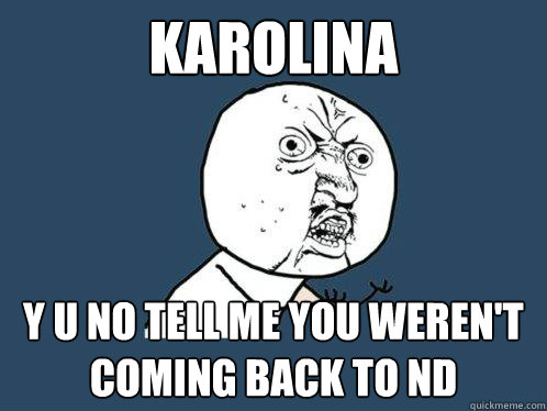 Karolina y u no tell me you weren't coming back to nd  Y U No