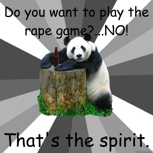 Do you want to play the rape game?...NO! That's the spirit.  Pickup-Line Panda