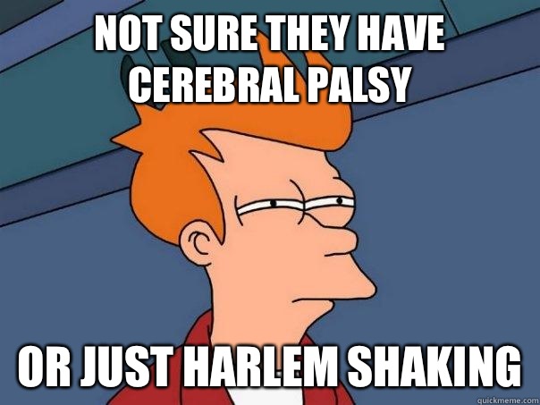 Not sure they have cerebral palsy Or just Harlem shaking - Not sure they have cerebral palsy Or just Harlem shaking  Futurama Fry