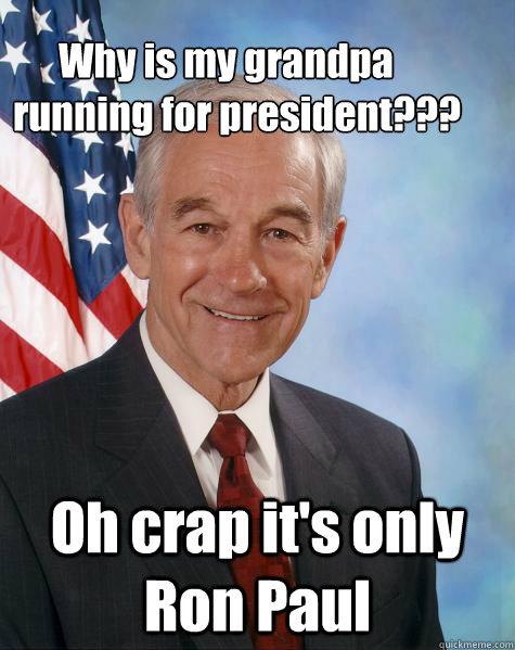       Why is my grandpa running for president??? Oh crap it's only Ron Paul  Ron Paul