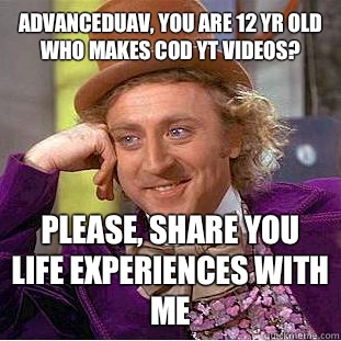 AdvancedUAV, you are 12 yr old who makes CoD YT Videos? Please, share you life experiences with me - AdvancedUAV, you are 12 yr old who makes CoD YT Videos? Please, share you life experiences with me  Condescending Wonka