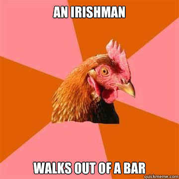 An irishman Walks out of a bar  Anti-Joke Chicken