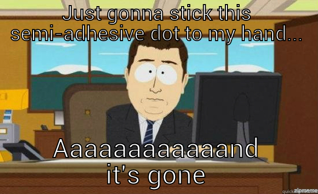 throes of psych - JUST GONNA STICK THIS SEMI-ADHESIVE DOT TO MY HAND... AAAAAAAAAAAAND IT'S GONE aaaand its gone