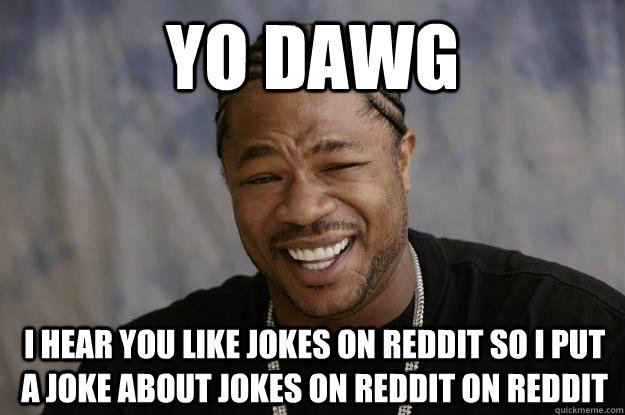 yo dawg I hear you like jokes on reddit so I put a joke about jokes on reddit on reddit - yo dawg I hear you like jokes on reddit so I put a joke about jokes on reddit on reddit  Xzibit meme 2