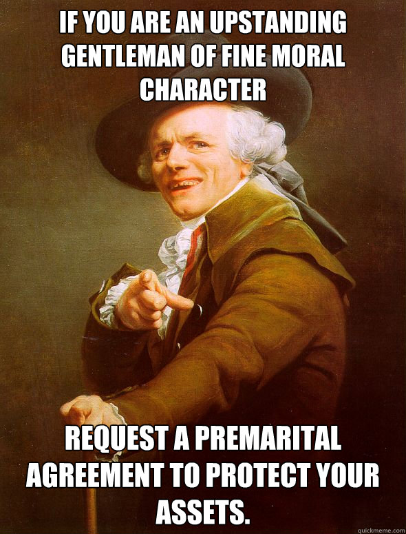 If you are an upstanding gentleman of fine moral character Request a premarital agreement to protect your assets.  Joseph Ducreux