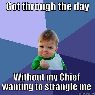 For My Warrant -    GOT THROUGH THE DAY    WITHOUT MY CHIEF WANTING TO STRANGLE ME Success Kid