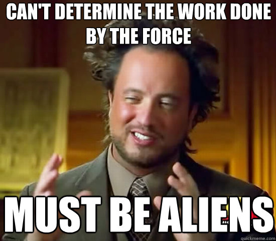 Can't determine the work done by the force must be aliens  Ancient Aliens