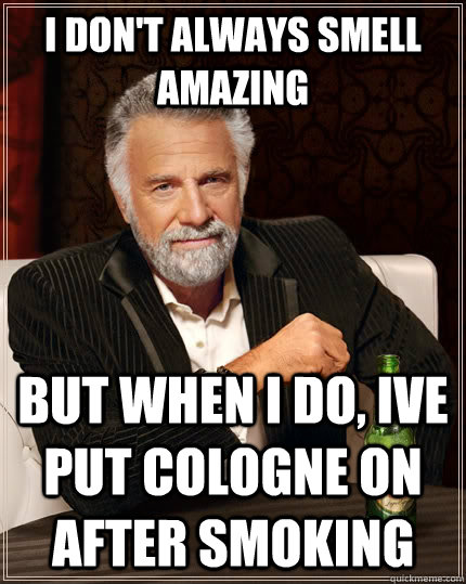 I don't always smell amazing but when i do, ive put cologne on after smoking - I don't always smell amazing but when i do, ive put cologne on after smoking  The Most Interesting Man In The World