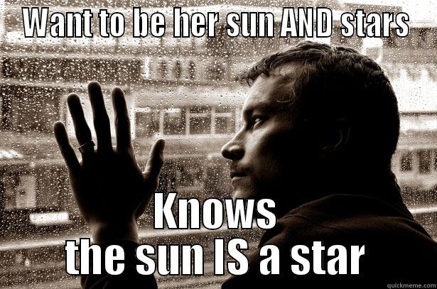 WANT TO BE HER SUN AND STARS KNOWS THE SUN IS A STAR Over-Educated Problems