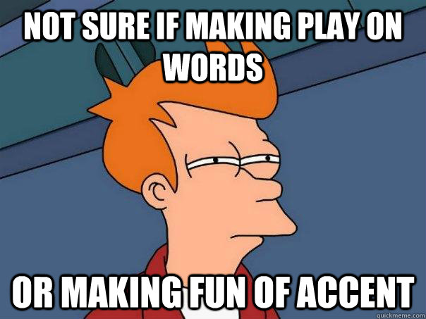 Not sure if making play on words or making fun of accent - Not sure if making play on words or making fun of accent  Futurama Fry