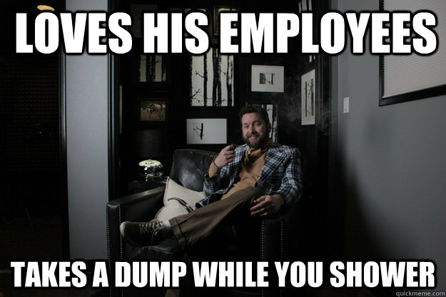 loves his employees  takes a dump while you shower  benevolent bro burnie