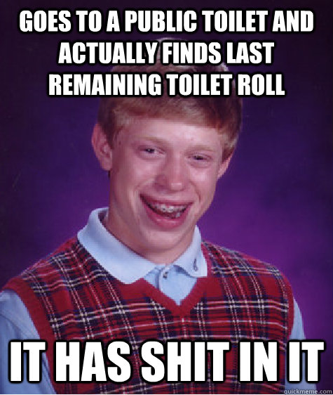 goes to a public toilet and actually finds last remaining toilet roll it has shit in it  Bad Luck Brian