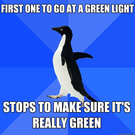 first one to go at a green light stops to make sure it's really green - first one to go at a green light stops to make sure it's really green  Socially Awkward Penguin