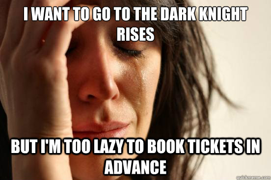 I want to go to the dark Knight Rises but I'm too lazy to book tickets in advance  First World Problems