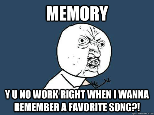 Memory y u no work right when I wanna remember a favorite song?!  Y U No