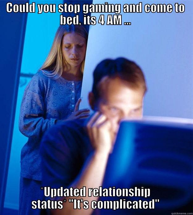 COULD YOU STOP GAMING AND COME TO BED, ITS 4 AM ... *UPDATED RELATIONSHIP STATUS* 