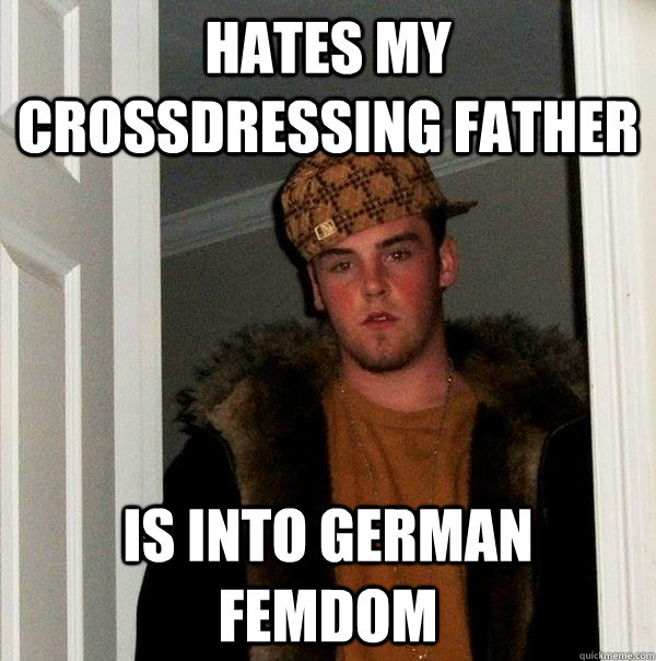 Hates my crossdressing father Is into german femdom - Hates my crossdressing father Is into german femdom  Scumbag Steve