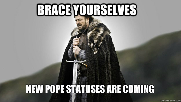 Brace yourselves New Pope statuses are coming  Ned stark winter is coming