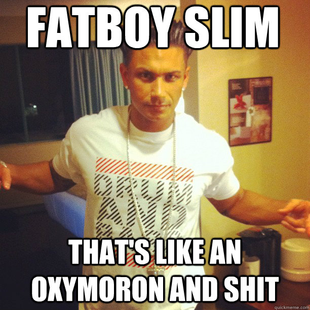 fatboy slim that's like an oxymoron and shit - fatboy slim that's like an oxymoron and shit  Drum and Bass DJ Pauly D