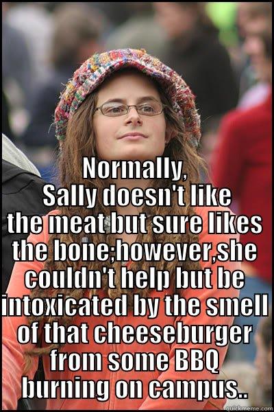  NORMALLY,  SALLY DOESN'T LIKE THE MEAT BUT SURE LIKES THE BONE;HOWEVER,SHE COULDN'T HELP BUT BE INTOXICATED BY THE SMELL OF THAT CHEESEBURGER FROM SOME BBQ BURNING ON CAMPUS.. College Liberal