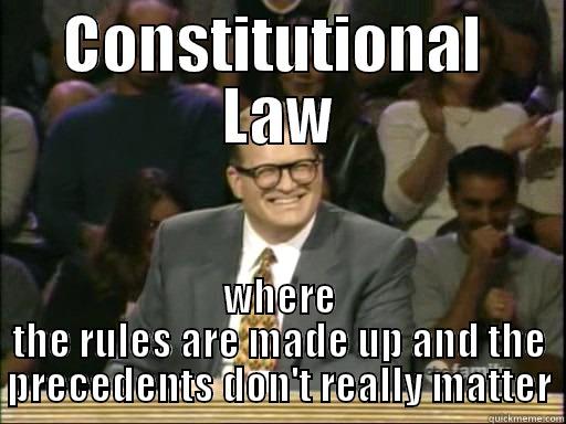 CONSTITUTIONAL  LAW WHERE THE RULES ARE MADE UP AND THE PRECEDENTS DON'T REALLY MATTER Misc